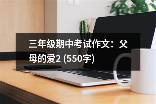 三年級(jí)期中考試作文：父母的愛(ài)2 (550字)