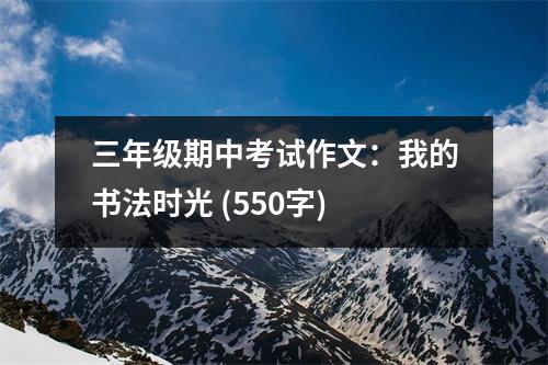 三年級(jí)期中考試作文：我的書法時(shí)光 (550字)