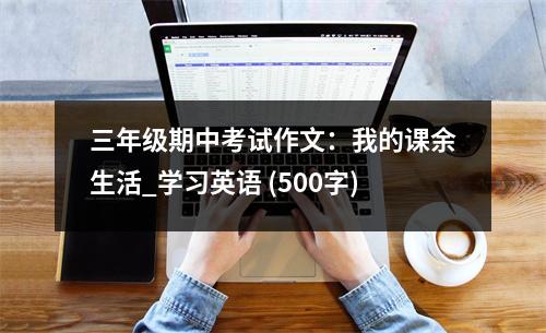 三年級(jí)期中考試作文：我的課余生活_學(xué)習(xí)英語(yǔ) (500字)