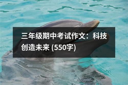 三年級期中考試作文：科技創(chuàng)造未來 (550字)