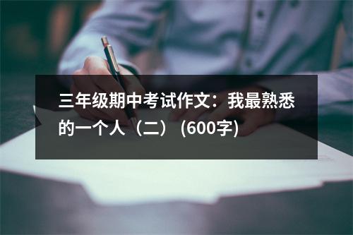 三年級期中考試作文：我最熟悉的一個人（二） (600字)
