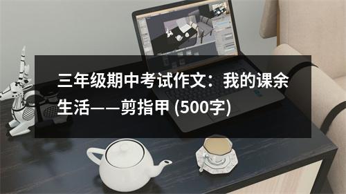 三年級期中考試作文：我的課余生活——剪指甲 (500字)