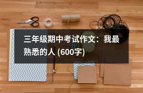 三年級期中考試作文：我最熟悉的人 (600字)