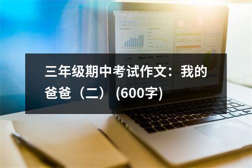 三年級(jí)期中考試作文：我的爸爸（二） (600字)