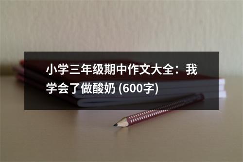 小學(xué)三年級(jí)期中作文大全：我學(xué)會(huì)了做酸奶 (600字)