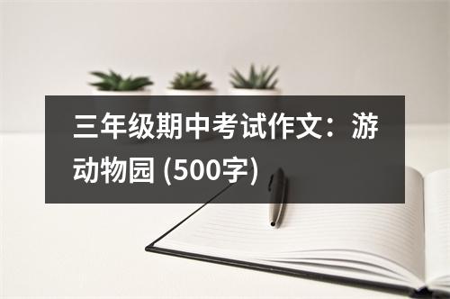 三年級(jí)期中考試作文：游動(dòng)物園 (500字)