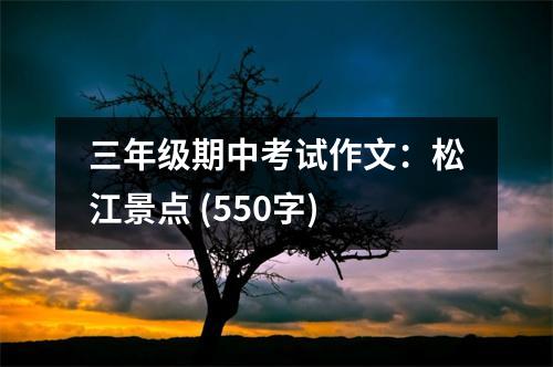 三年級(jí)期中考試作文：松江景點(diǎn) (550字)