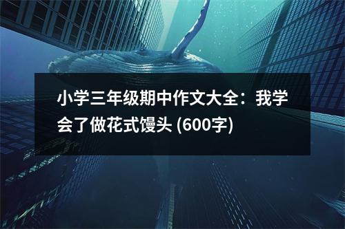 小學(xué)三年級期中作文大全：我學(xué)會了做花式饅頭 (600字)