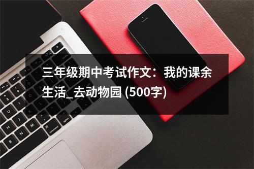 三年級期中考試作文：我的課余生活_去動物園 (500字)
