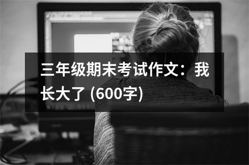 三年級期末考試作文：我長大了 (600字)