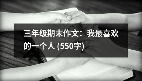 三年級期末作文：我最喜歡的一個人 (550字)