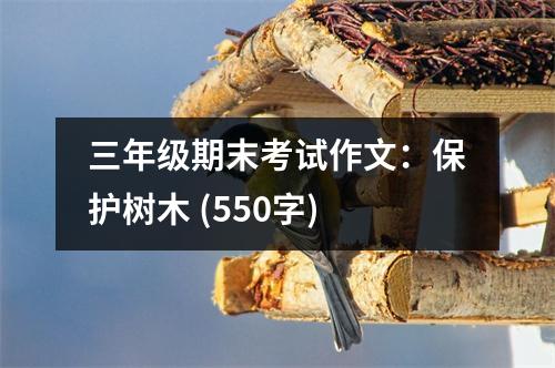 三年級期末考試作文：保護(hù)樹木 (550字)