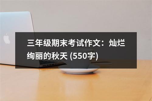 三年級期末考試作文：燦爛絢麗的秋天 (550字)
