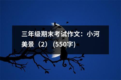 三年級期末考試作文：小河美景（2） (550字)