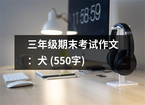 三年級(jí)期末考試作文：犬 (550字)