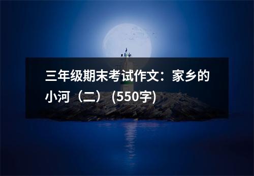 三年級(jí)期末考試作文：家鄉(xiāng)的小河（二） (550字)