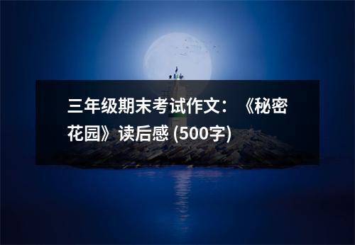 三年級(jí)期末考試作文：《秘密花園》讀后感 (500字)