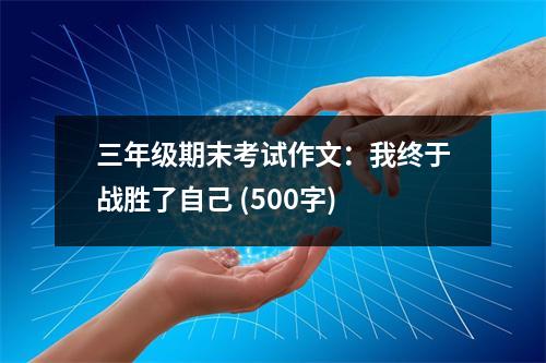 三年級(jí)期末考試作文：我終于戰(zhàn)勝了自己 (500字)