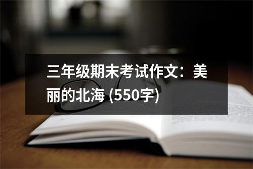 三年級(jí)期末考試作文：美麗的北海 (550字)