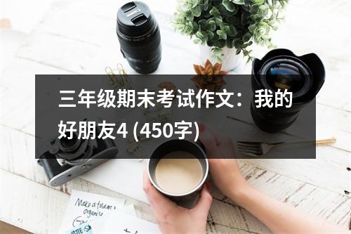 三年級(jí)期末考試作文：我的好朋友4 (450字)