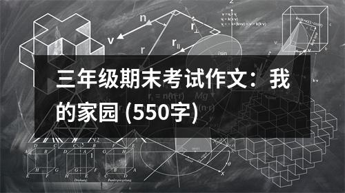 三年級(jí)期末考試作文：我的家園 (550字)