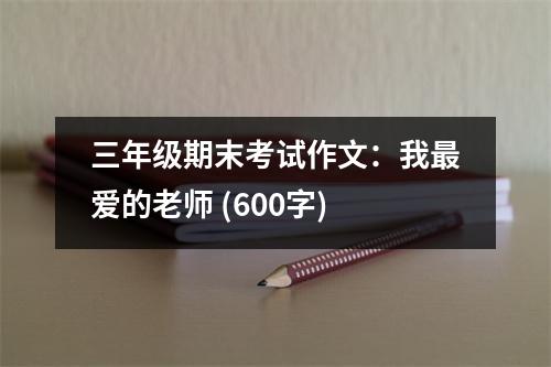 三年級期末考試作文：我最愛的老師 (600字)