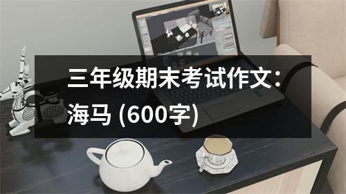 三年級期末考試作文：海馬 (600字)