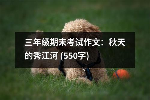 三年級(jí)期末考試作文：秋天的秀江河 (550字)