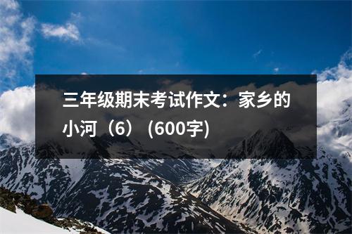 三年級(jí)期末考試作文：家鄉(xiāng)的小河（6） (600字)