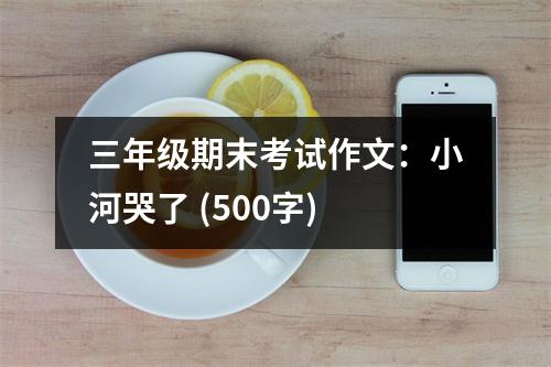 三年級(jí)期末考試作文：小河哭了 (500字)