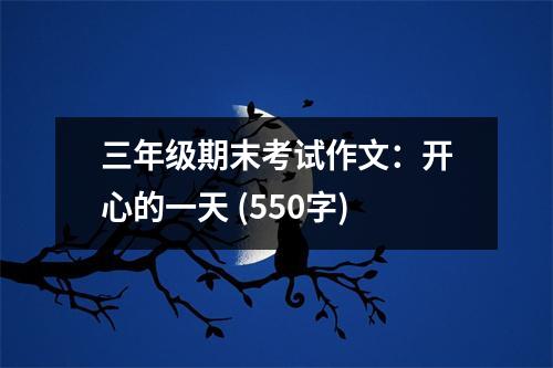 三年級(jí)期末考試作文：開心的一天 (550字)