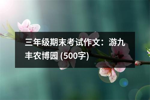 三年級期末考試作文：游九豐農(nóng)博園 (500字)