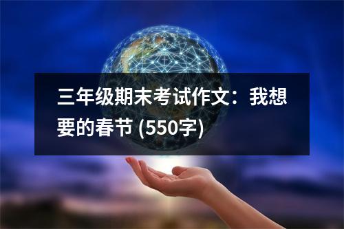 三年級期末考試作文：我想要的春節(jié) (550字)