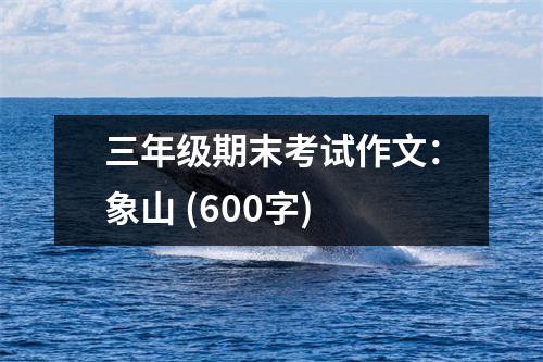 三年級期末考試作文：象山 (600字)