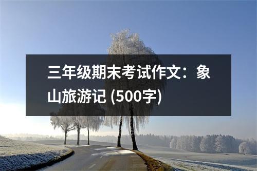 三年級(jí)期末考試作文：象山旅游記 (500字)
