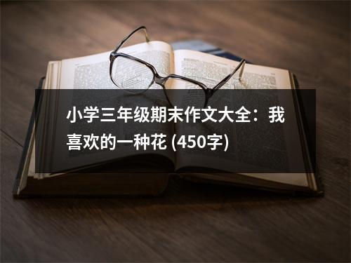 小學(xué)三年級期末作文大全：我喜歡的一種花 (450字)