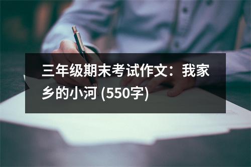 三年級期末考試作文：我家鄉(xiāng)的小河 (550字)