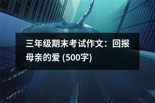三年級期末考試作文：回報母親的愛 (500字)