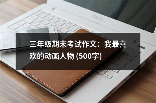 三年級期末考試作文：我最喜歡的動畫人物 (500字)