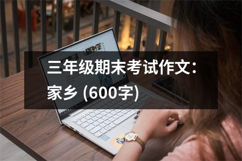 三年級期末考試作文：家鄉(xiāng) (600字)