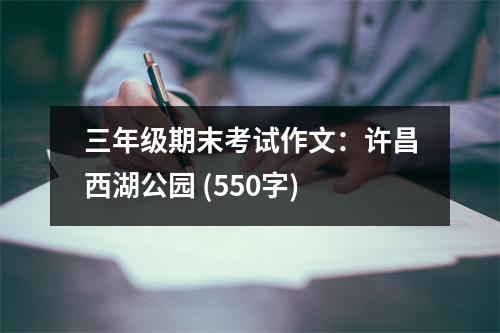 三年級期末考試作文：許昌西湖公園 (550字)