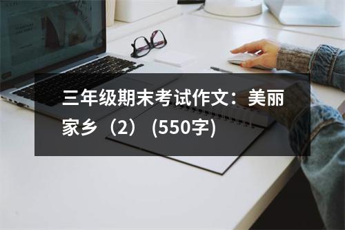 三年級期末考試作文：美麗家鄉(xiāng)（2） (550字)