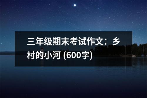 三年級期末考試作文：鄉(xiāng)村的小河 (600字)