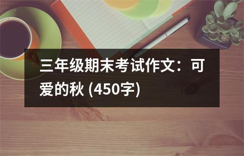 三年級期末考試作文：可愛的秋 (450字)