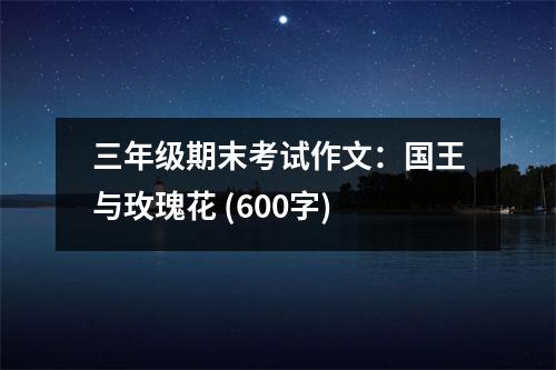 三年級期末考試作文：國王與玫瑰花 (600字)