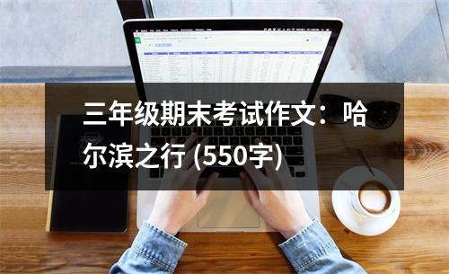 三年級期末考試作文：哈爾濱之行 (550字)