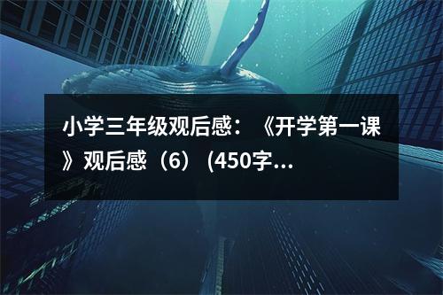 小學(xué)三年級(jí)觀后感：《開學(xué)第一課》觀后感（6） (450字)