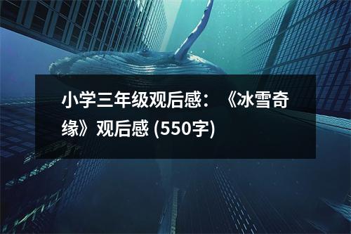小學(xué)三年級(jí)觀后感：《冰雪奇緣》觀后感 (550字)