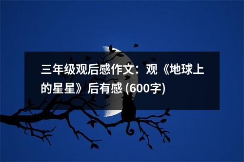三年級(jí)觀后感作文：觀《地球上的星星》后有感 (600字)