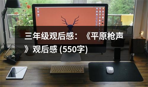 三年級(jí)觀后感：《平原槍聲》觀后感 (550字)